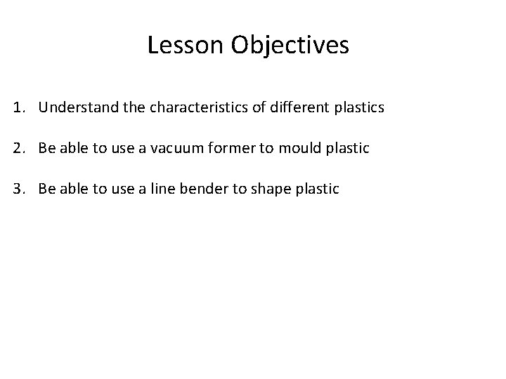 Lesson Objectives 1. Understand the characteristics of different plastics 2. Be able to use
