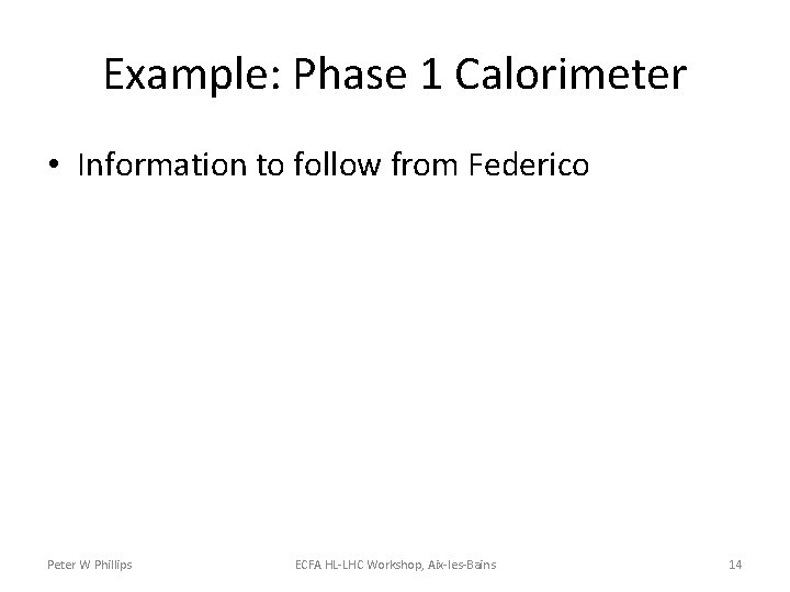 Example: Phase 1 Calorimeter • Information to follow from Federico Peter W Phillips ECFA