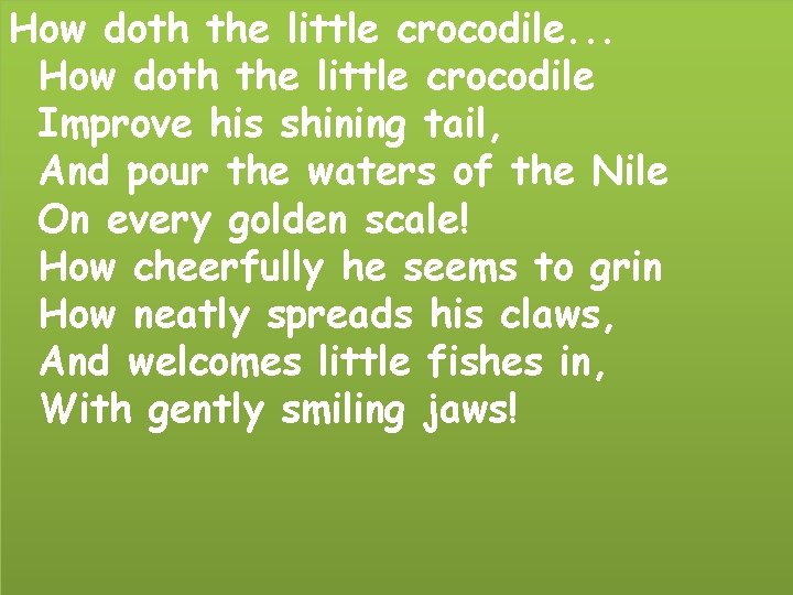 How doth the little crocodile. . . How doth the little crocodile Improve his