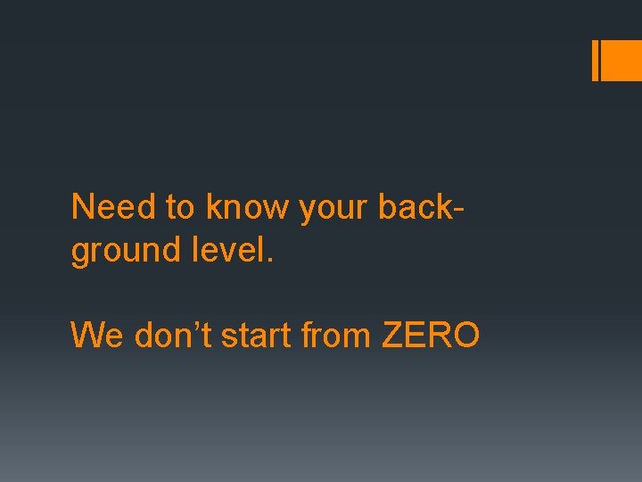 Need to know your background level. We don’t start from ZERO 