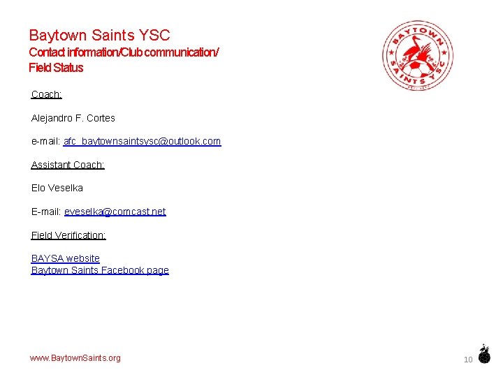 Baytown Saints YSC Contact information/Club communication/ Field Status Coach: Alejandro F. Cortes e-mail: afc_baytownsaintsysc@outlook.