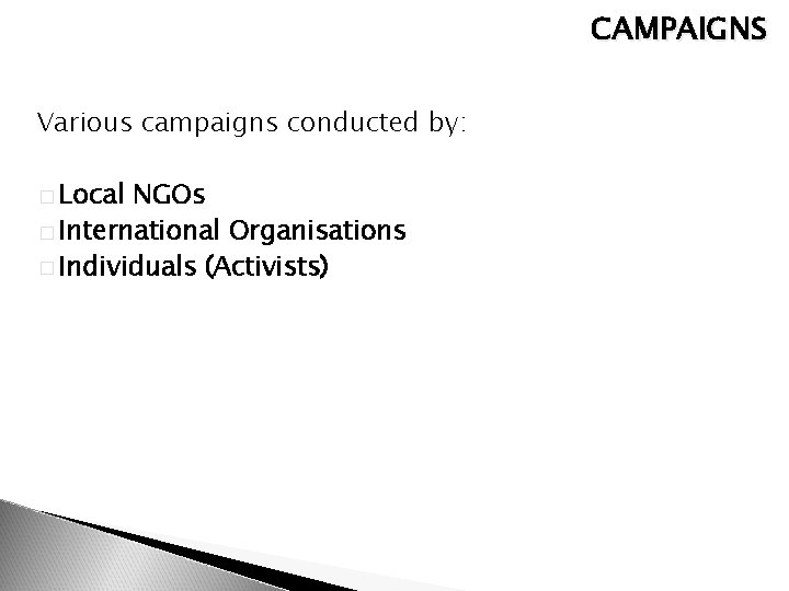 CAMPAIGNS Various campaigns conducted by: � Local NGOs � International Organisations � Individuals (Activists)