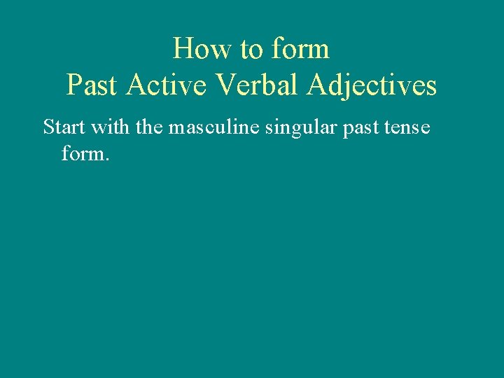 How to form Past Active Verbal Adjectives Start with the masculine singular past tense