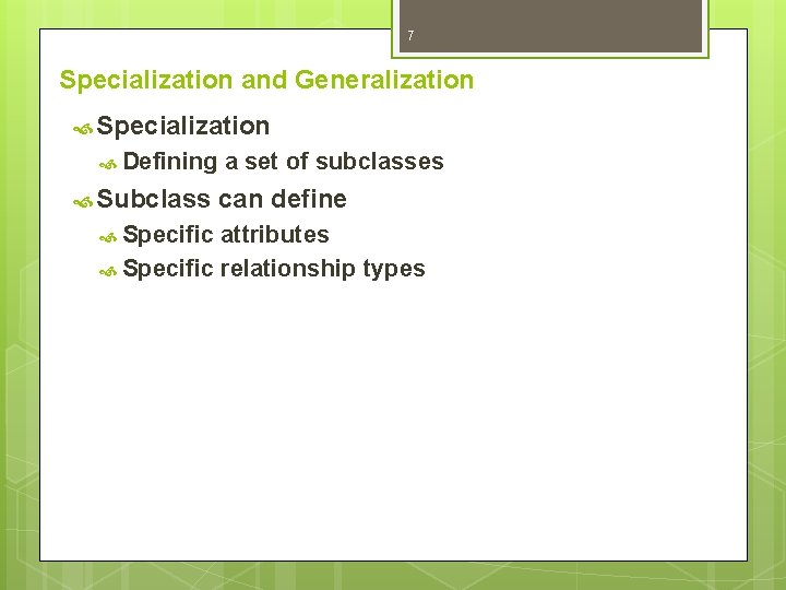 7 Specialization and Generalization Specialization Defining Subclass Specific a set of subclasses can define