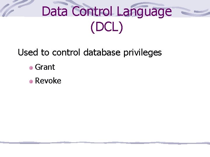 Data Control Language (DCL) Used to control database privileges Grant Revoke 