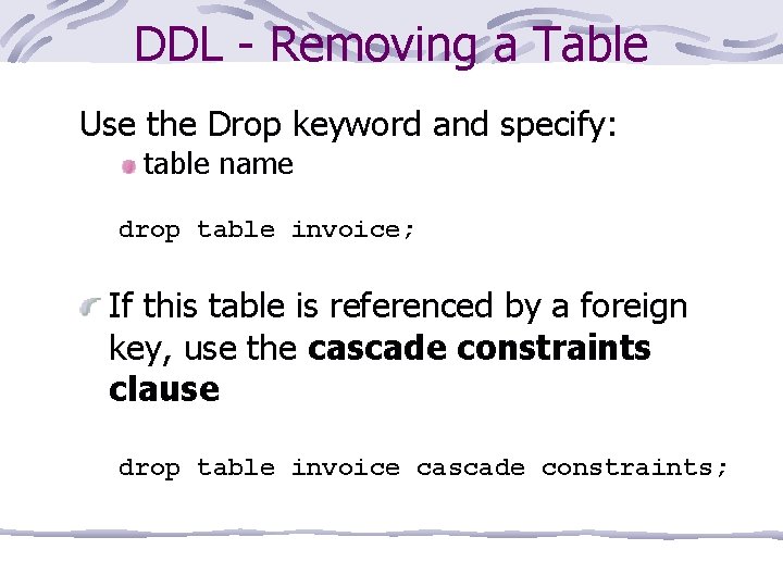 DDL - Removing a Table Use the Drop keyword and specify: table name drop