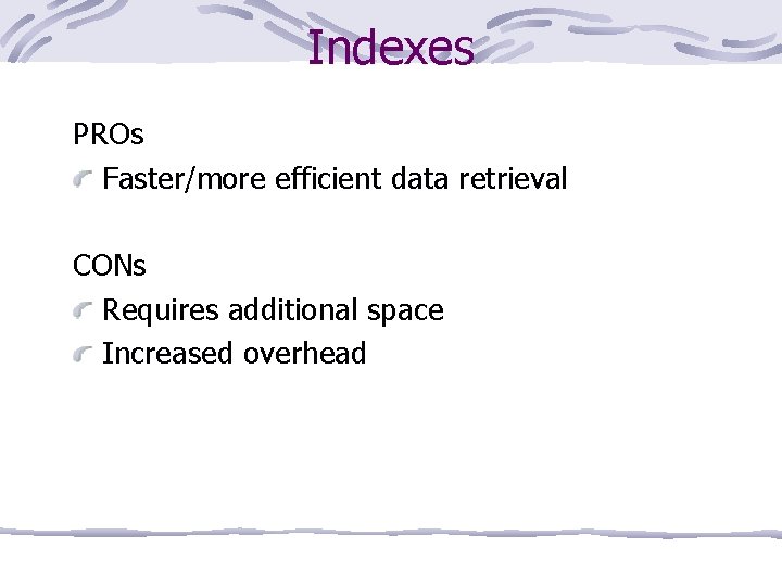 Indexes PROs Faster/more efficient data retrieval CONs Requires additional space Increased overhead 