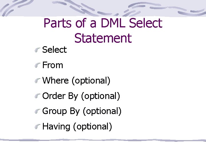 Parts of a DML Select Statement Select From Where (optional) Order By (optional) Group