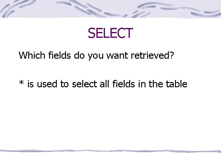 SELECT Which fields do you want retrieved? * is used to select all fields