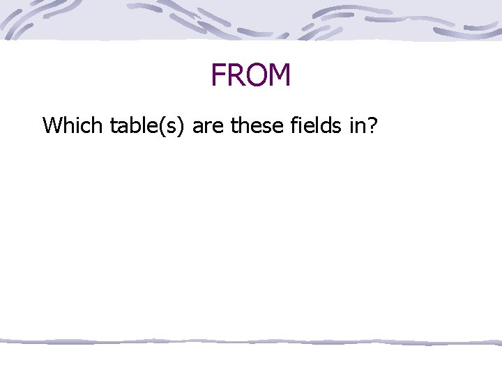 FROM Which table(s) are these fields in? 