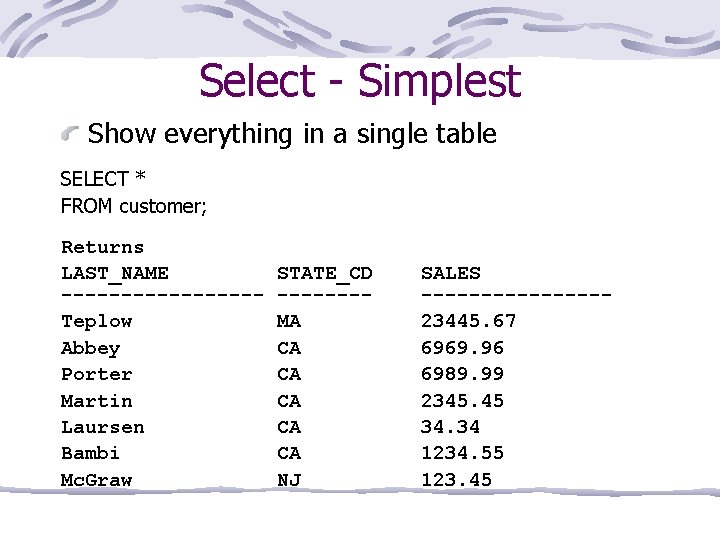 Select - Simplest Show everything in a single table SELECT * FROM customer; Returns