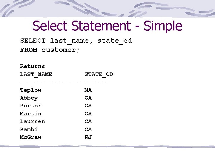 Select Statement - Simple SELECT last_name, state_cd FROM customer; Returns LAST_NAME --------Teplow Abbey Porter