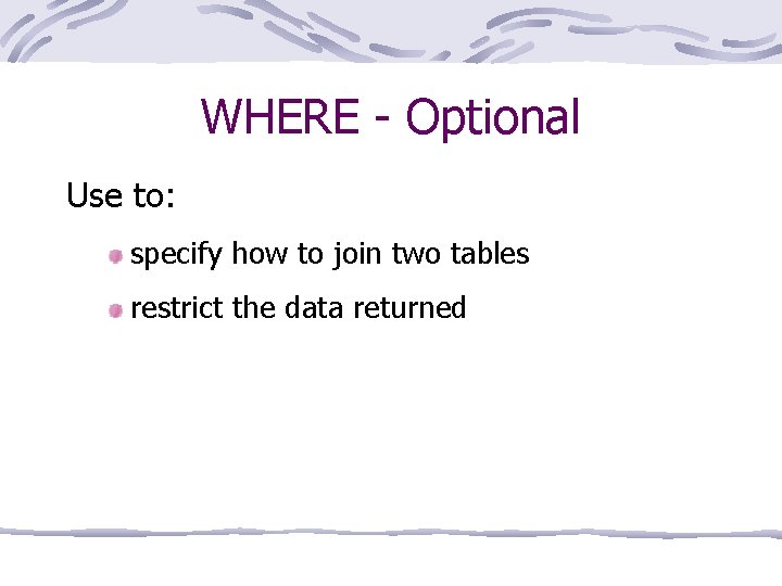 WHERE - Optional Use to: specify how to join two tables restrict the data