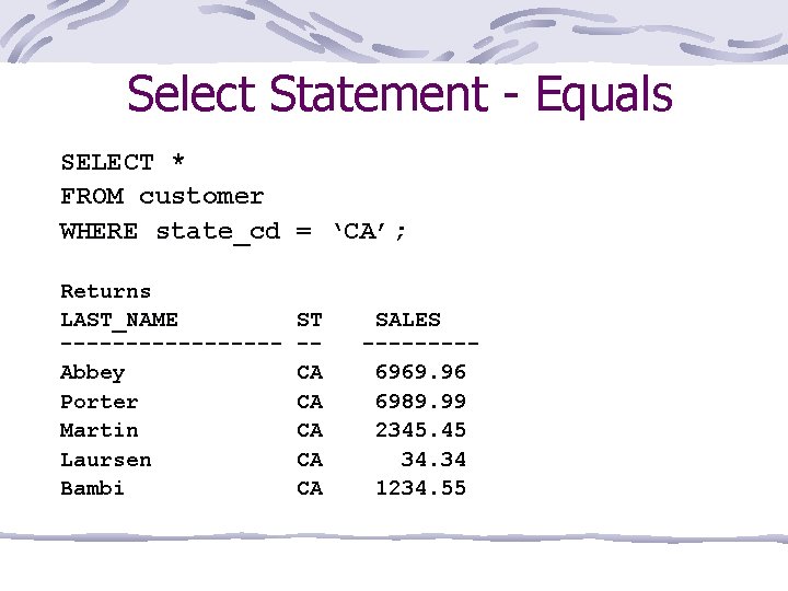 Select Statement - Equals SELECT * FROM customer WHERE state_cd = ‘CA’; Returns LAST_NAME