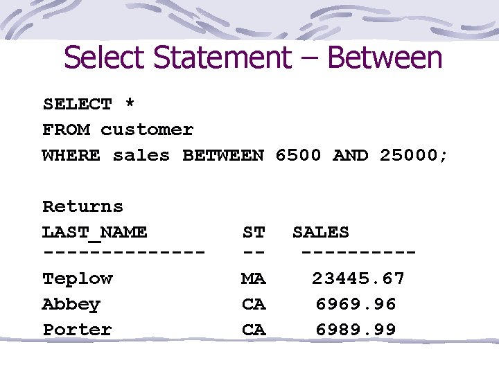 Select Statement – Between SELECT * FROM customer WHERE sales BETWEEN 6500 AND 25000;