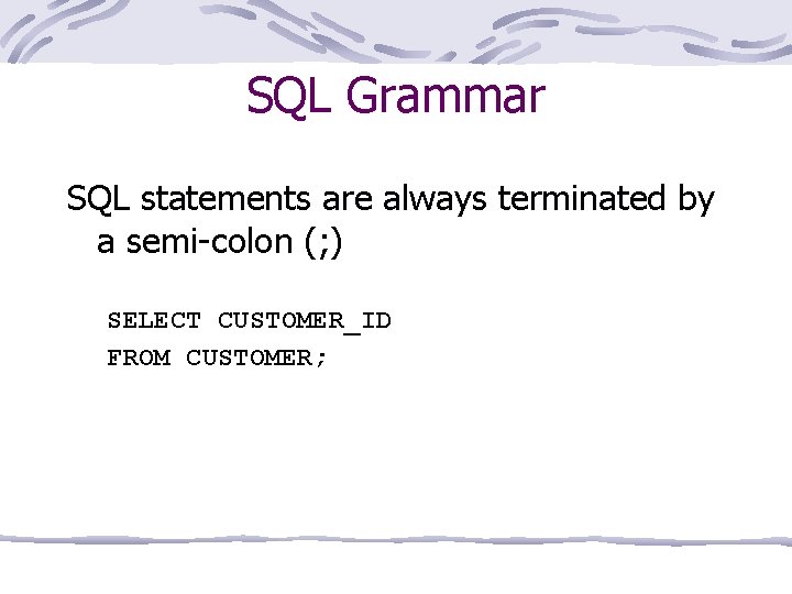 SQL Grammar SQL statements are always terminated by a semi-colon (; ) SELECT CUSTOMER_ID