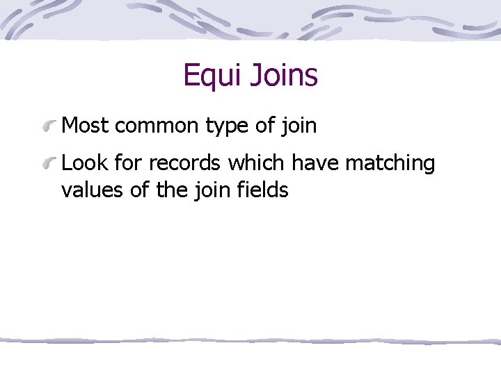 Equi Joins Most common type of join Look for records which have matching values