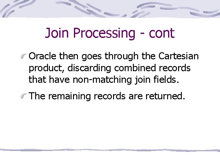 Join Processing - cont Oracle then goes through the Cartesian product, discarding combined records