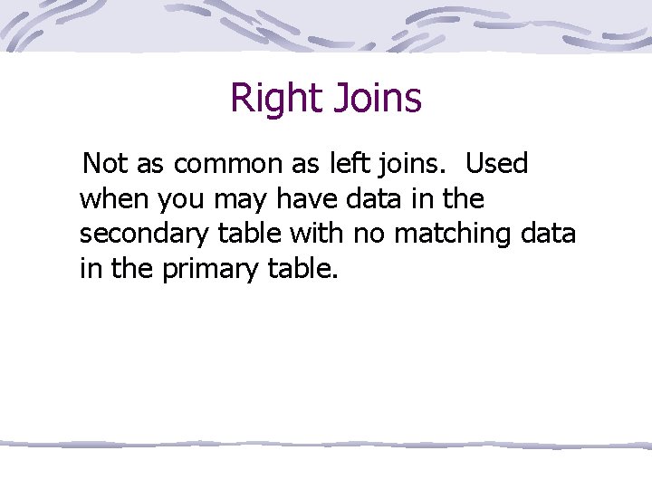 Right Joins Not as common as left joins. Used when you may have data