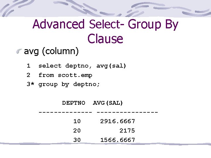 Advanced Select- Group By Clause avg (column) 1 select deptno, avg(sal) 2 from scott.