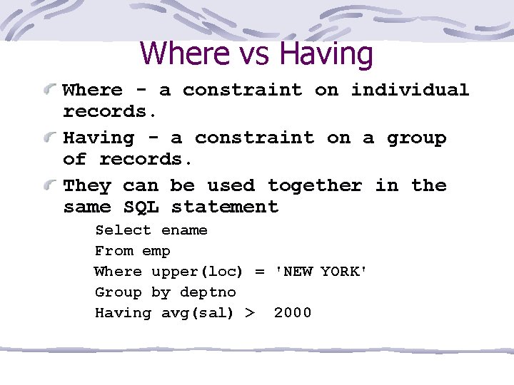 Where vs Having Where - a constraint on individual records. Having - a constraint