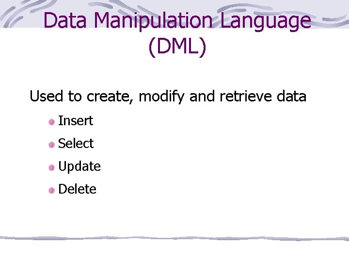 Data Manipulation Language (DML) Used to create, modify and retrieve data Insert Select Update