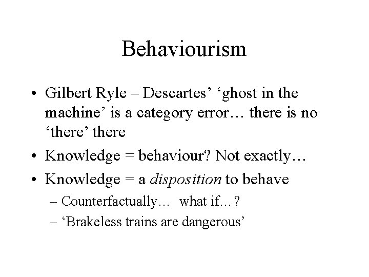 Behaviourism • Gilbert Ryle – Descartes’ ‘ghost in the machine’ is a category error…