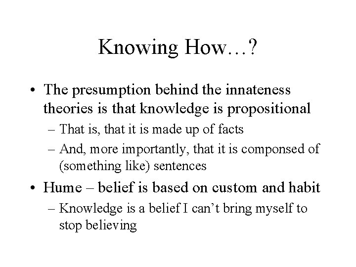 Knowing How…? • The presumption behind the innateness theories is that knowledge is propositional