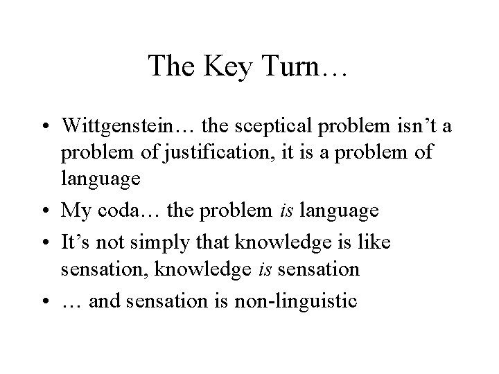 The Key Turn… • Wittgenstein… the sceptical problem isn’t a problem of justification, it