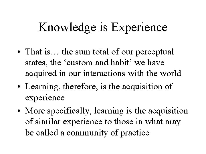 Knowledge is Experience • That is… the sum total of our perceptual states, the