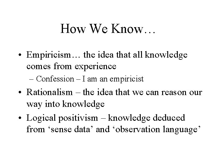 How We Know… • Empiricism… the idea that all knowledge comes from experience –
