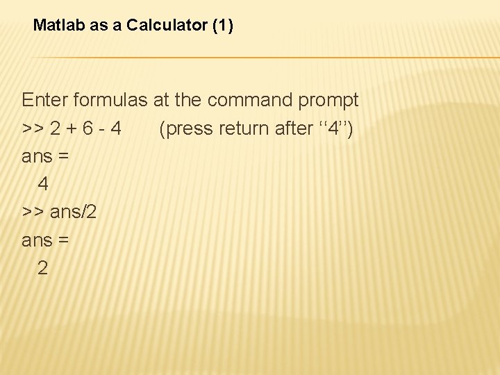 Matlab as a Calculator (1) Enter formulas at the command prompt >> 2 +