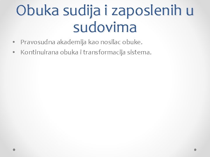 Obuka sudija i zaposlenih u sudovima • Pravosudna akademija kao nosilac obuke. • Kontinuirana