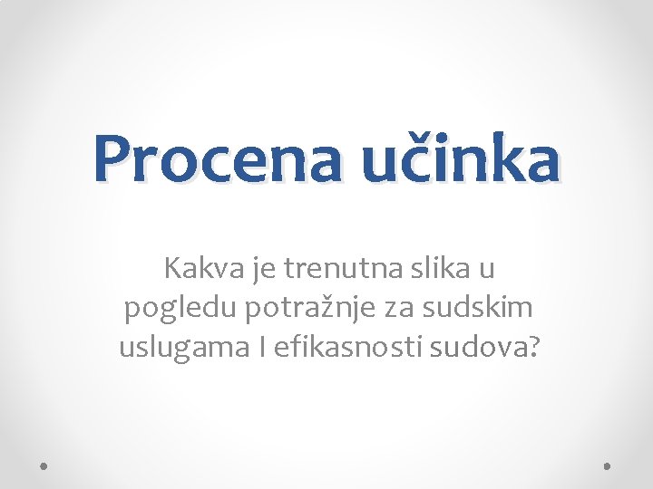 Procena učinka Kakva je trenutna slika u pogledu potražnje za sudskim uslugama I efikasnosti