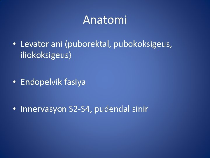 Anatomi • Levator ani (puborektal, pubokoksigeus, iliokoksigeus) • Endopelvik fasiya • Innervasyon S 2