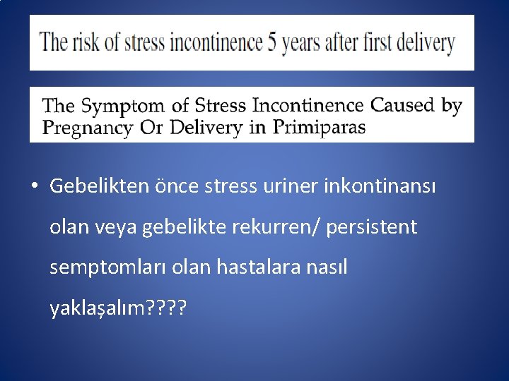  • Gebelikten önce stress uriner inkontinansı olan veya gebelikte rekurren/ persistent semptomları olan