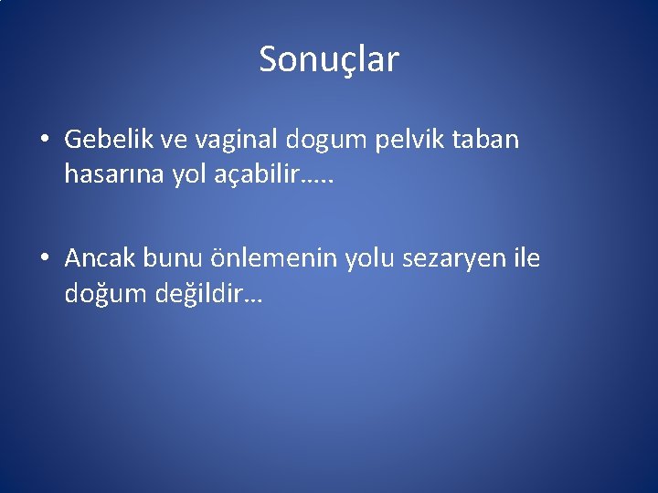 Sonuçlar • Gebelik ve vaginal dogum pelvik taban hasarına yol açabilir…. . • Ancak