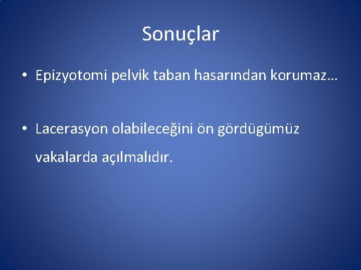 Sonuçlar • Epizyotomi pelvik taban hasarından korumaz… • Lacerasyon olabileceğini ön gördügümüz vakalarda açılmalıdır.