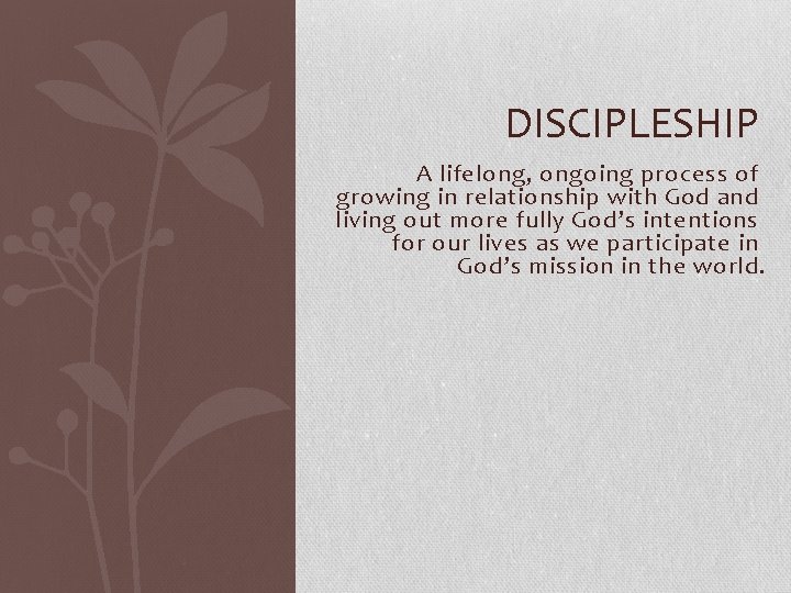 DISCIPLESHIP A lifelong, ongoing process of growing in relationship with God and living out