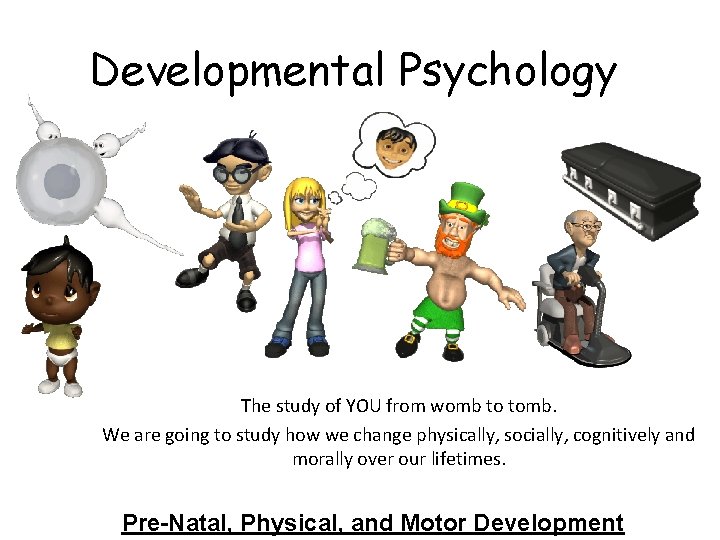 Developmental Psychology The study of YOU from womb to tomb. We are going to