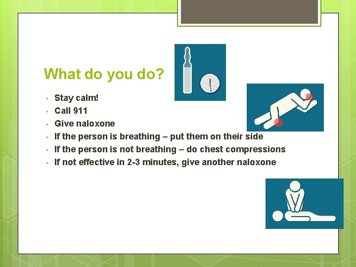 What do you do? • • • Stay calm! Call 911 Give naloxone If