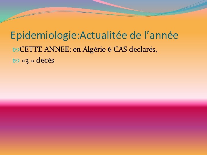 Epidemiologie: Actualitée de l’année CETTE ANNEE: en Algérie 6 CAS declarés, « 3 «
