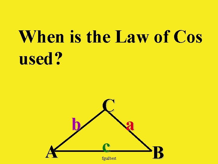 When is the Law of Cos used? b A C c fguilbert a B