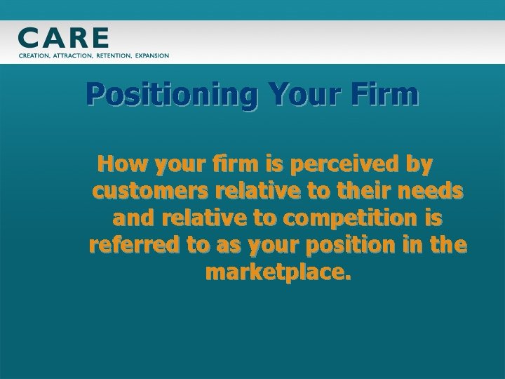 Positioning Your Firm How your firm is perceived by customers relative to their needs