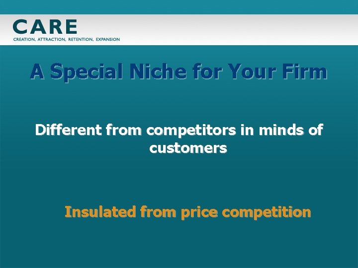 A Special Niche for Your Firm Different from competitors in minds of customers Insulated