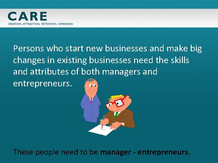 Persons who start new businesses and make big changes in existing businesses need the