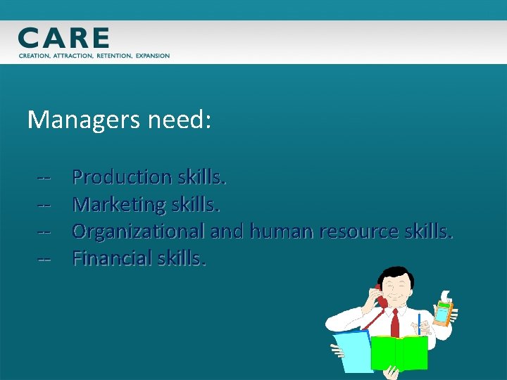 Managers need: ----- Production skills. Marketing skills. Organizational and human resource skills. Financial skills.