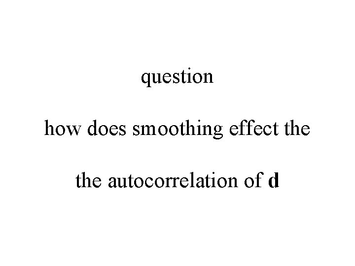 question how does smoothing effect the autocorrelation of d 