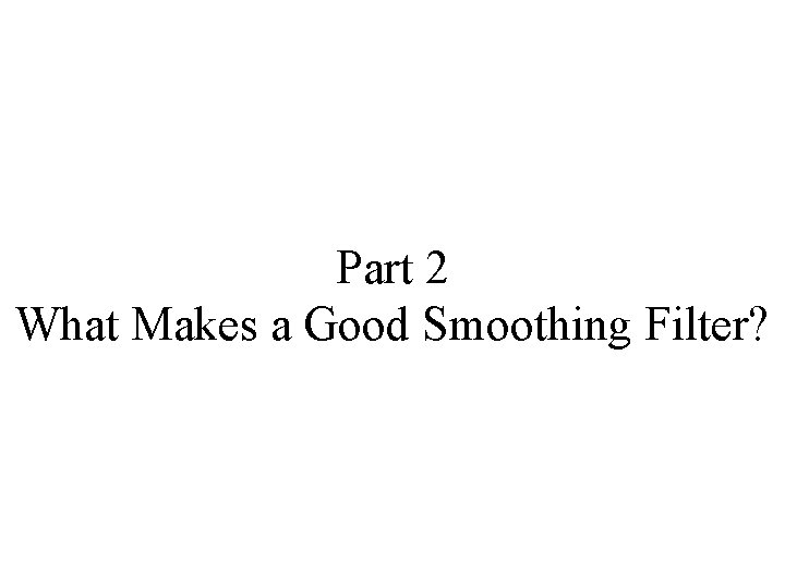 Part 2 What Makes a Good Smoothing Filter? 