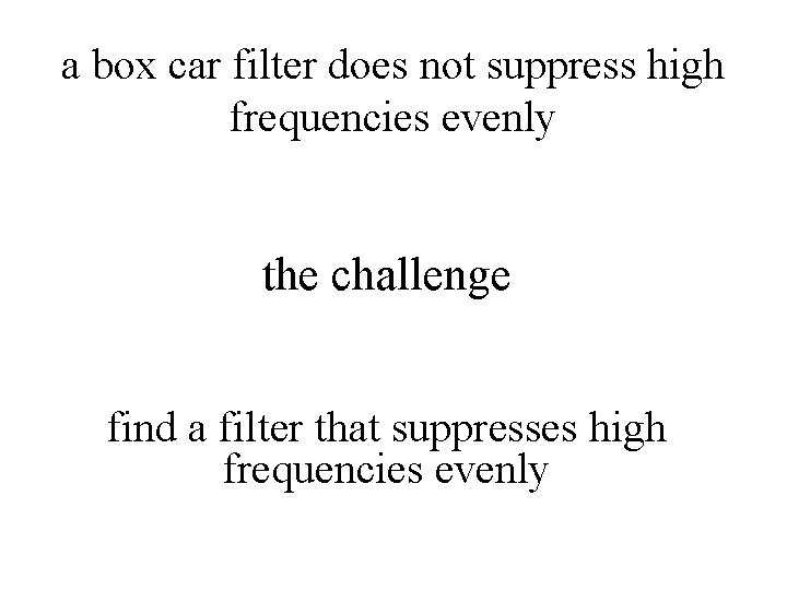 a box car filter does not suppress high frequencies evenly the challenge find a